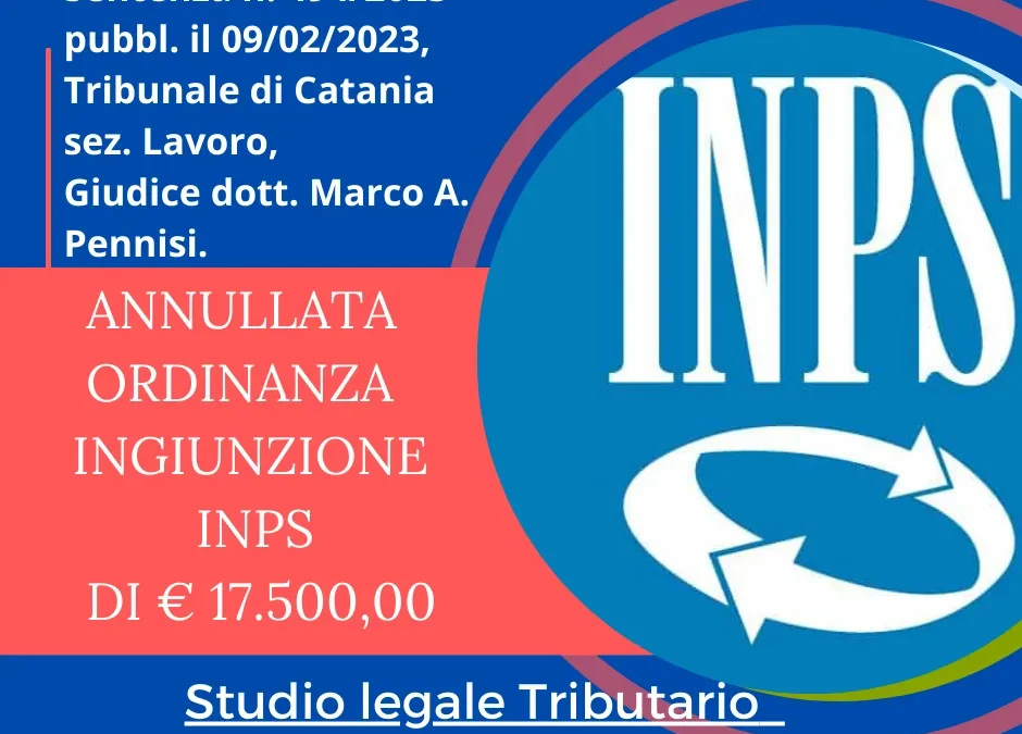 ORDINANZA INGIUNZIONE INPS 2017 DI € 17.500,00 ANNULLATA INTEGRALMENTE.